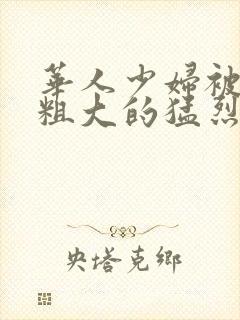 华人少妇被黑人粗大的猛烈进