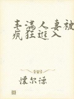 丰满人妻被黑人疯狂进入