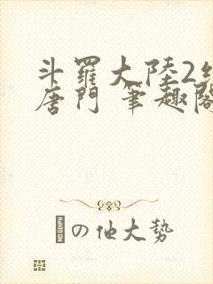 斗罗大陆2绝世唐门 笔趣阁无弹窗