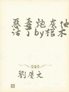 恶毒炮灰他不想活了by棺木免费