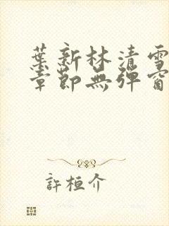 叶新林清雪最新章节无弹窗全文免费阅读