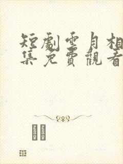 短剧云月相依全集免费观看