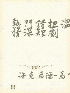 热门错把温柔当情深短剧