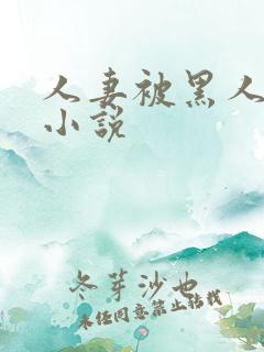 人妻被黑人玩弄小说