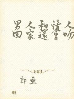 男人和情人接吻回家还会吻老婆吗