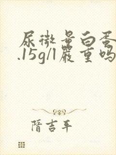 尿微量白蛋白0.15g/l严重吗