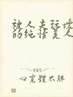 被人夫玩坏嫩批的纯情美人(双性