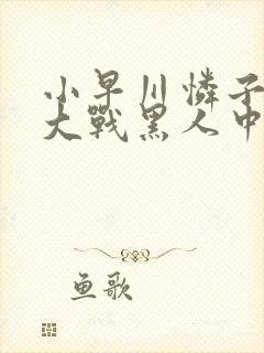 小早川怜子av大战黑人中文字幕