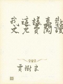 我这样喜欢你全文免费阅读