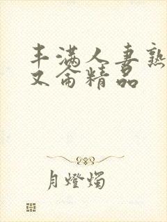 丰满人妻熟妇乱又仑精品