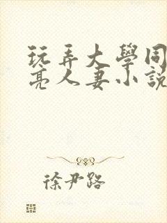 玩弄大学同学漂亮人妻小说