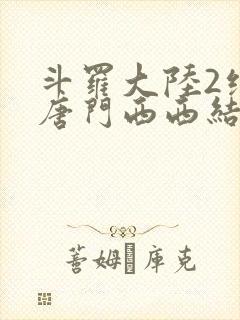 斗罗大陆2绝世唐门西西结局