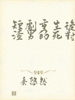 短剧重生后嫁给渣男的死对头