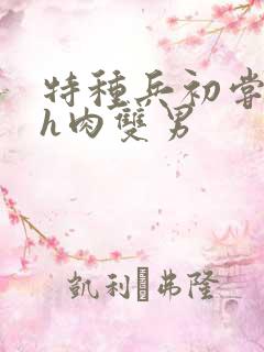 特种兵初尝嗯啊h肉双男