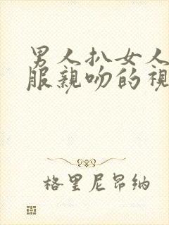 男人扒女人的衣服亲吻的视频