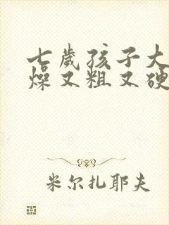 七岁孩子大便干燥又粗又硬怎么办