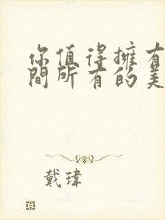 你值得拥有这世间所有的美好