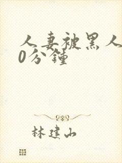 人妻被黑人操30分钟