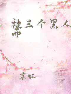 被三个黑人摸下面