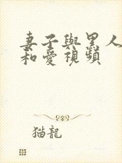 妻子与黑人的情和爱视频