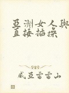 亚洲女人与黑人直接插操