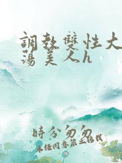 调教双性大乳浪荡美人h