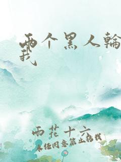 两个黑人轮流干我