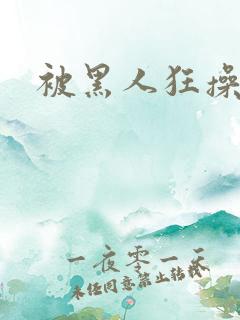 被黑人狂操视频