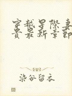 穿越星际妻荣夫贵最新章节无弹窗