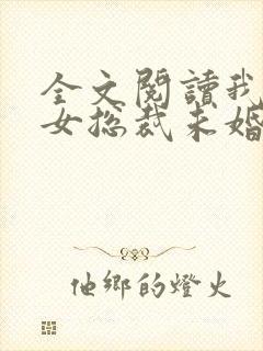 全文阅读我的美女总裁未婚妻