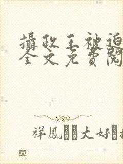 摄政王被迫承欢全文免费阅读