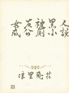 女友被黑人调教成公厕小说