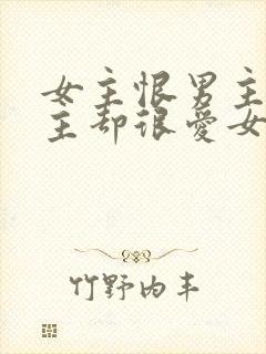 女主恨男主但男主却很爱女主的小说