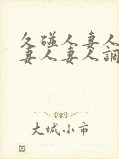 久碰人妻人妻人妻人妻人调教女王