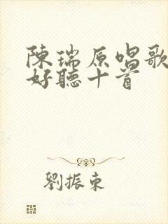 陈瑞原唱歌曲最好听十首