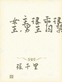 女主很乖很怕男主,男主囚禁她