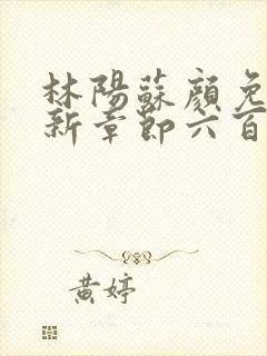 林阳苏颜免费最新章节六百七十二