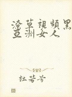 潦草视频黑人搞亚洲女人