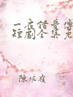 一夜错爱傅恒修短剧全集免费观看