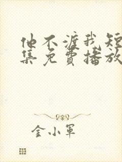 他不渡我短剧全集免费播放