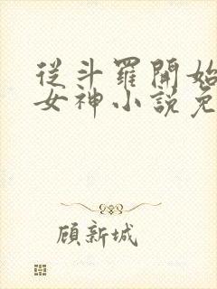 从斗罗开始俘获女神小说免费完整版txt下载