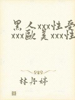 黑人xxx性受xxx欧美xxx性爽xxx