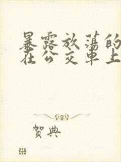 暴露放荡的娇妻在公交车上