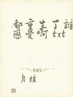 都重生了谁还谈恋爱啊 txt