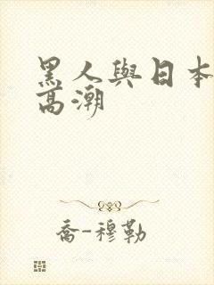 黑人与日本少妇高潮