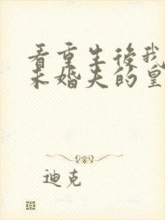 看重生后我嫁了未婚夫的皇叔