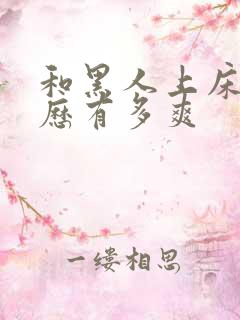 和黑人上床的经历有多爽