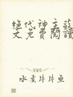 绝代神主苏莫全文免费阅读最新