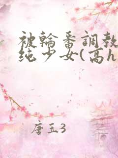 被轮番调教的清纯少女(高h)