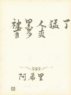 被黑人猛了进去有多爽